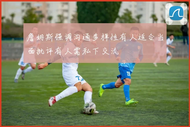 詹姆斯强调沟通多样性有人适合当面批评有人需私下交流