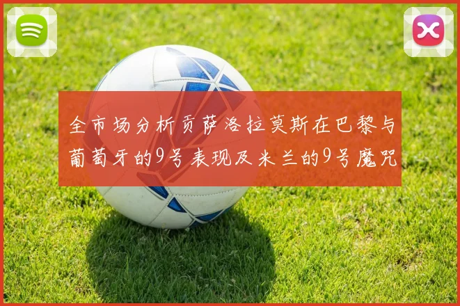 全市场分析贡萨洛拉莫斯在巴黎与葡萄牙的9号表现及米兰的9号魔咒影响