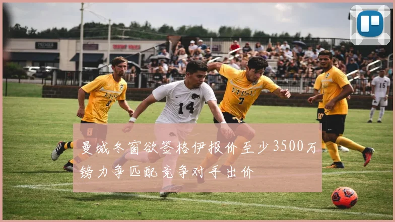 曼城冬窗欲签格伊报价至少3500万镑力争匹配竞争对手出价