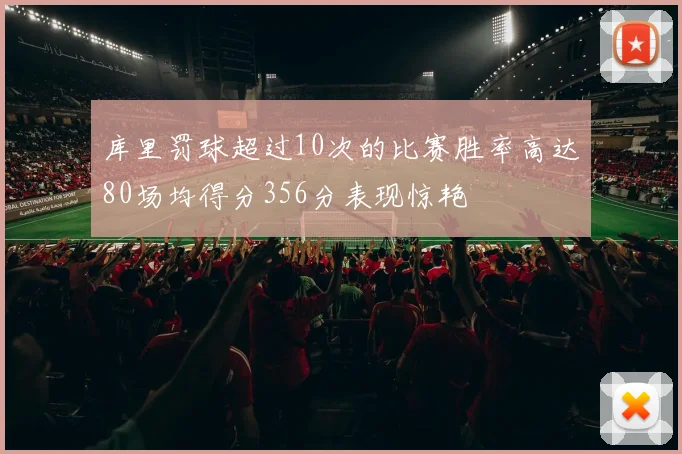库里罚球超过10次的比赛胜率高达80场均得分356分表现惊艳