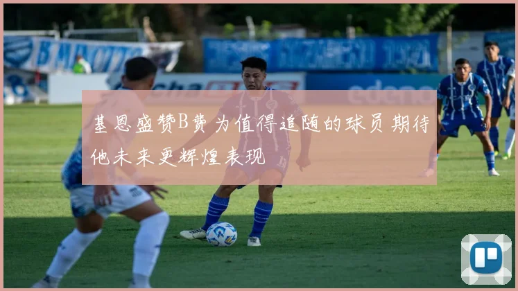 基恩盛赞B费为值得追随的球员期待他未来更辉煌表现