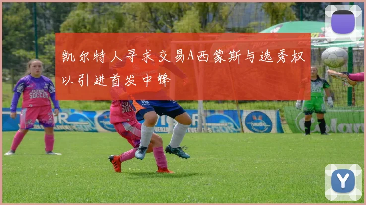 凯尔特人寻求交易A西蒙斯与选秀权以引进首发中锋