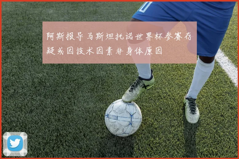 阿斯报导马斯坦托诺世界杯参赛存疑或因技术因素非身体原因
