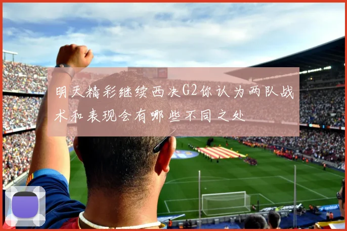 明天精彩继续西决G2你认为两队战术和表现会有哪些不同之处